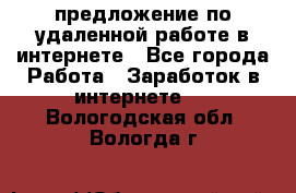 предложение по удаленной работе в интернете - Все города Работа » Заработок в интернете   . Вологодская обл.,Вологда г.